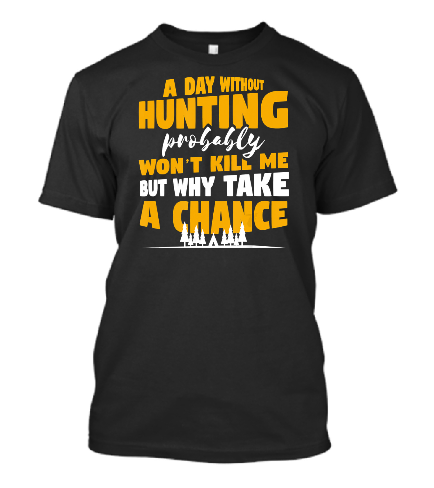 A Day Without Hunting Probably Won't Kill Me But Why Take A Chance T-Shirt
