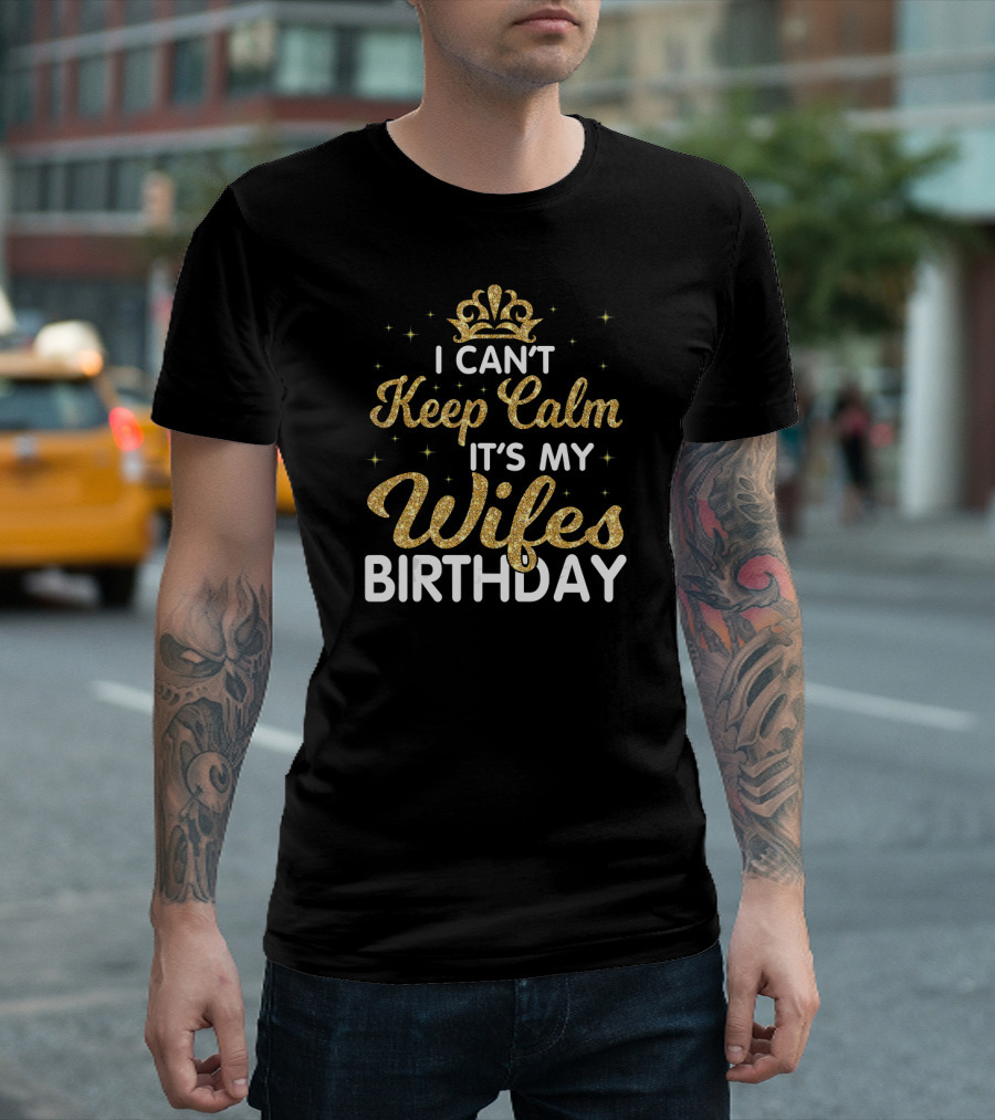 I Can't Keep Calm It's My Wife's Birthday Gold Glitter Crown Text T-Shirt