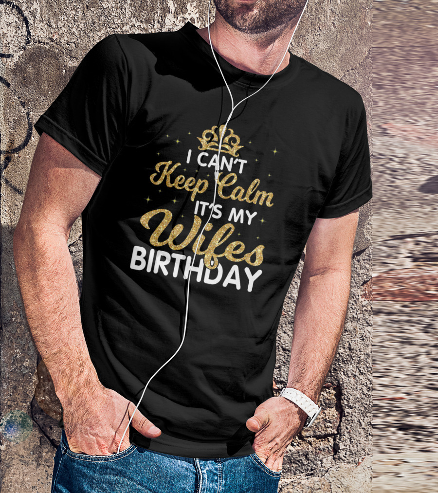 I Can't Keep Calm It's My Wife's Birthday Gold Glitter Crown Text T-Shirt