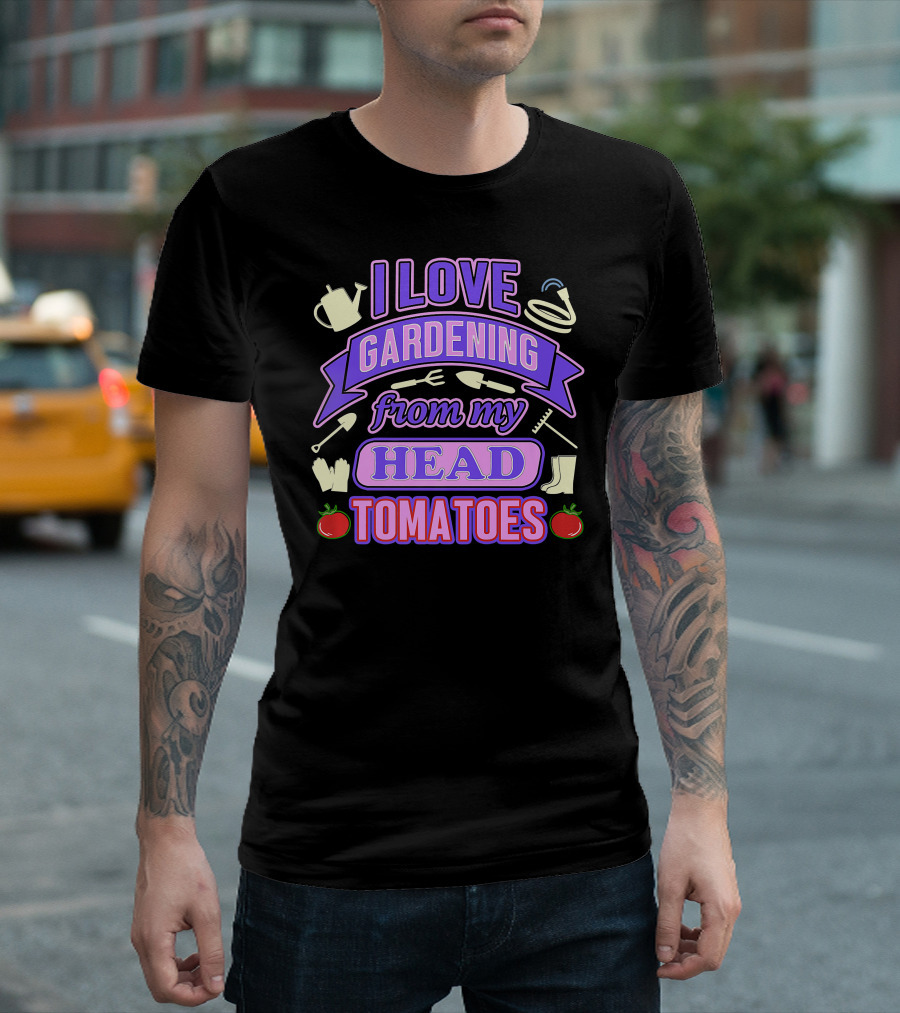I Love Gardening From My Head Tomatoes Watering Can Hose Gloves Boots Garden Tools T-Shirt