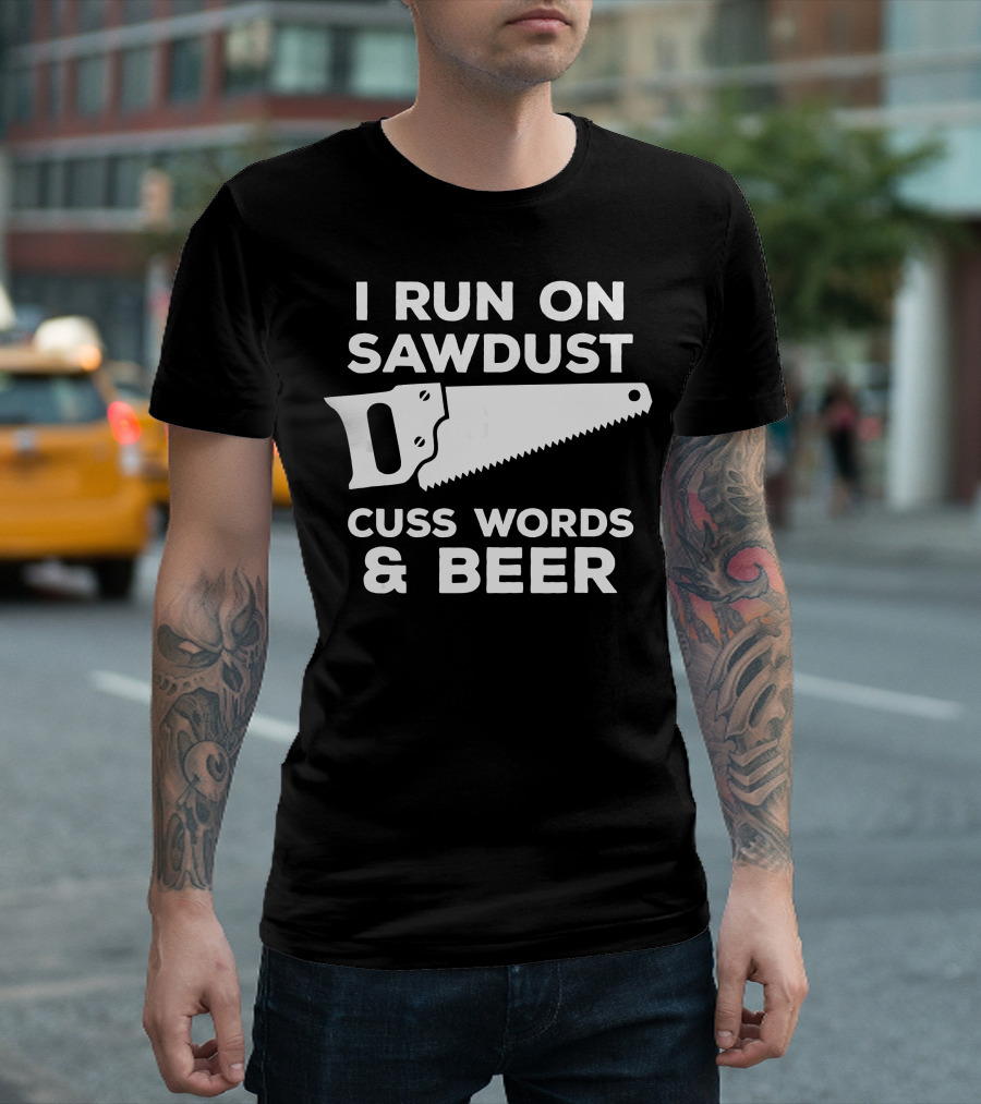 I Run On Sawdust Cuss Words And Beer Saw T-Shirt