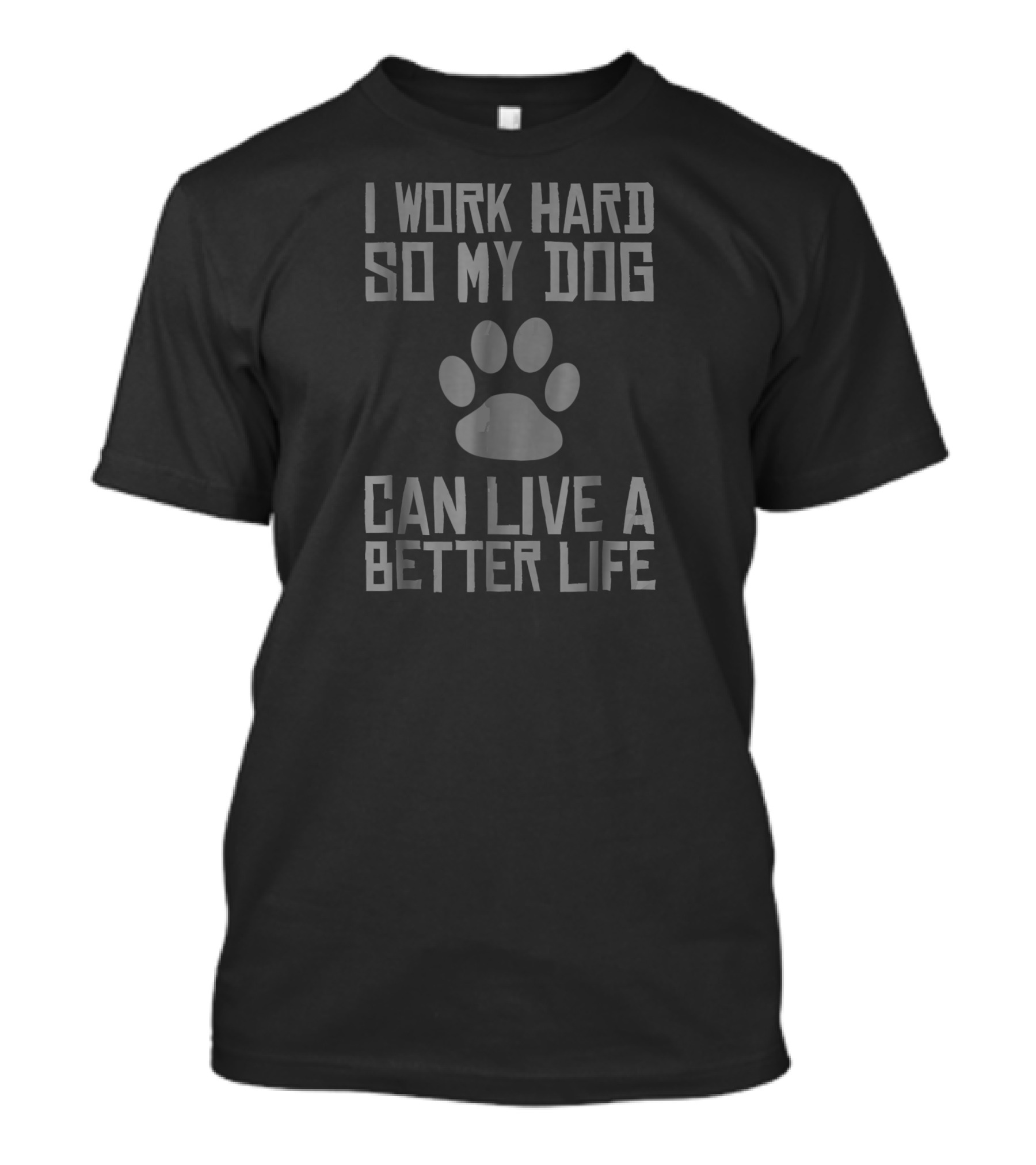 I Work Hard So My Dog Can Live A Better Life Paw Prints T-Shirt
