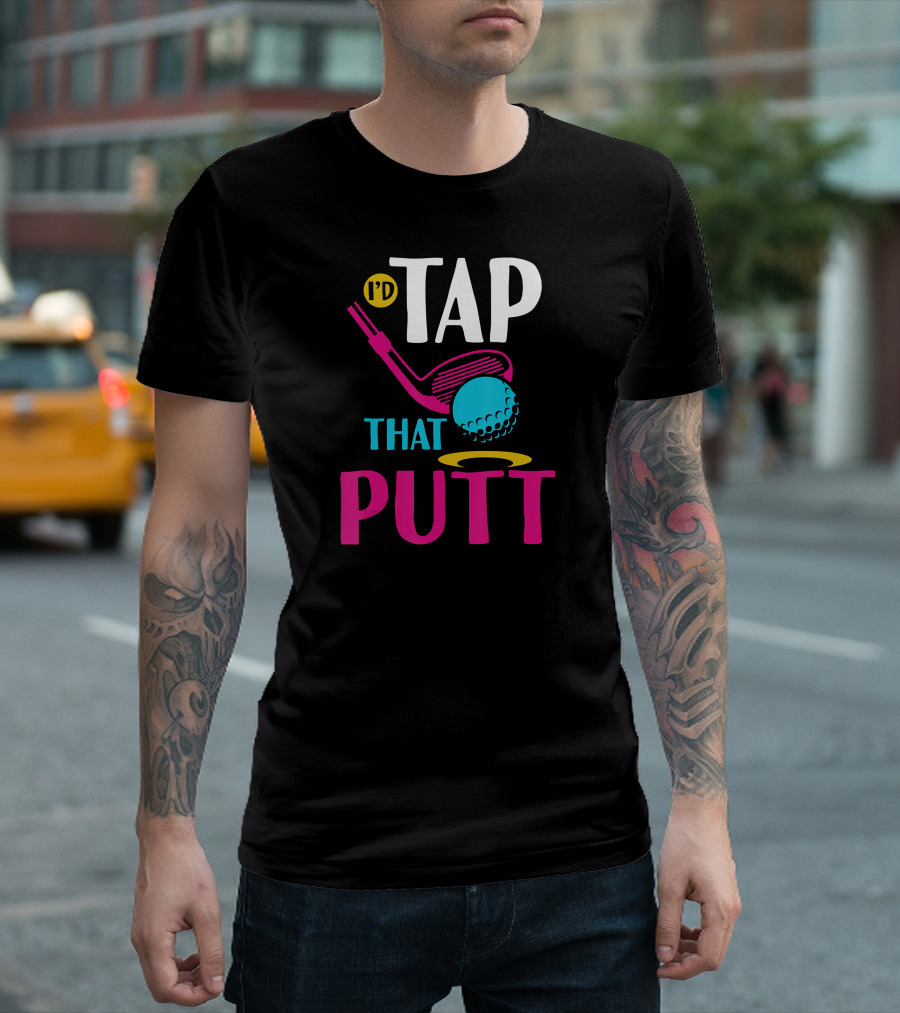 I'd Tap That Putt Funny Golf Ball Father's Day T-Shirt