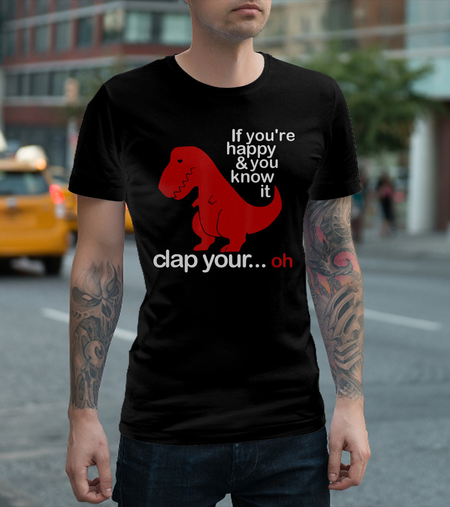 If You're Happy and You Know It Clap Your. Oh with Red T-Rex T-Shirt