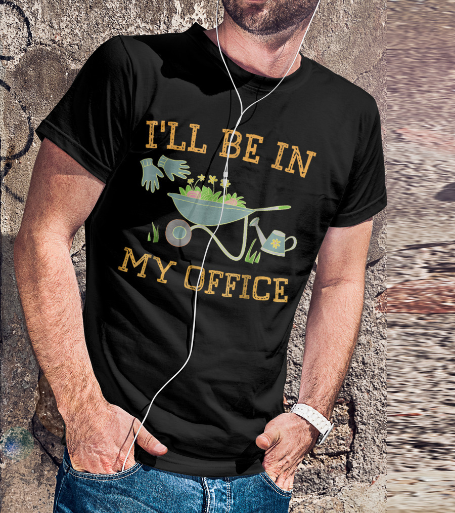 I'll Be In My Office Gardeners Wheelbarrow Gloves Watering Can Flowers T-Shirt
