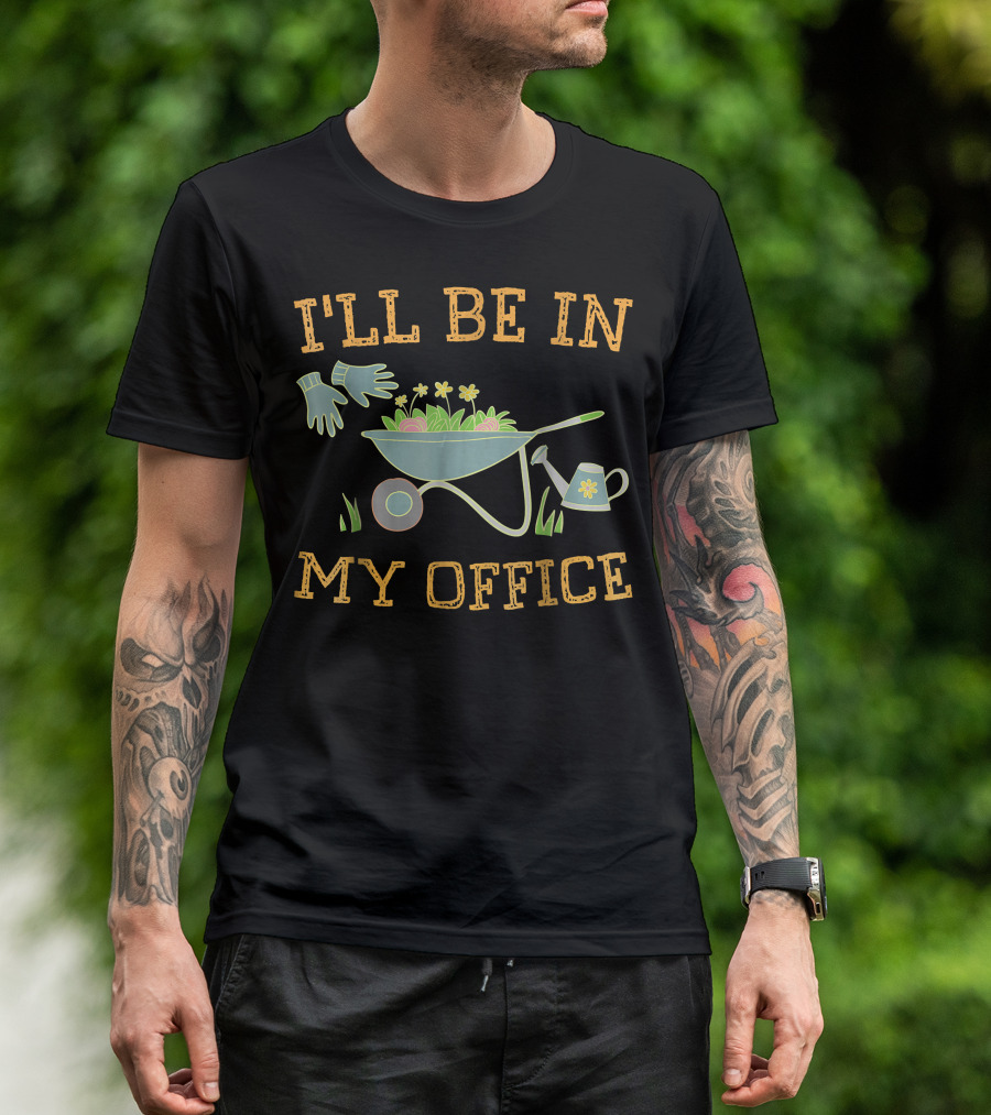 I'll Be In My Office Gardeners Wheelbarrow Gloves Watering Can Flowers T-Shirt