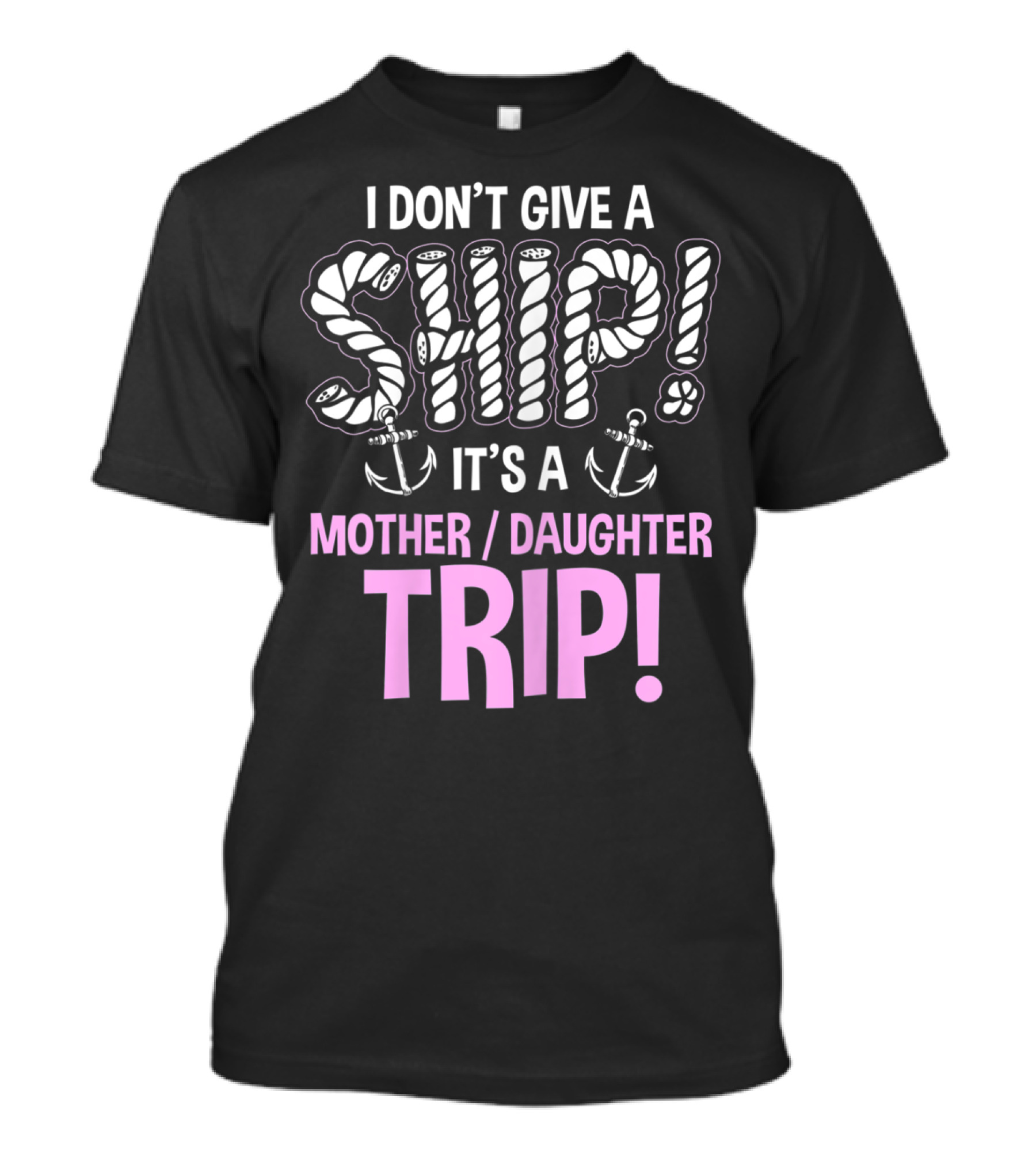 I Don't Give A Ship It's A Mother Daughter Trip T-Shirt