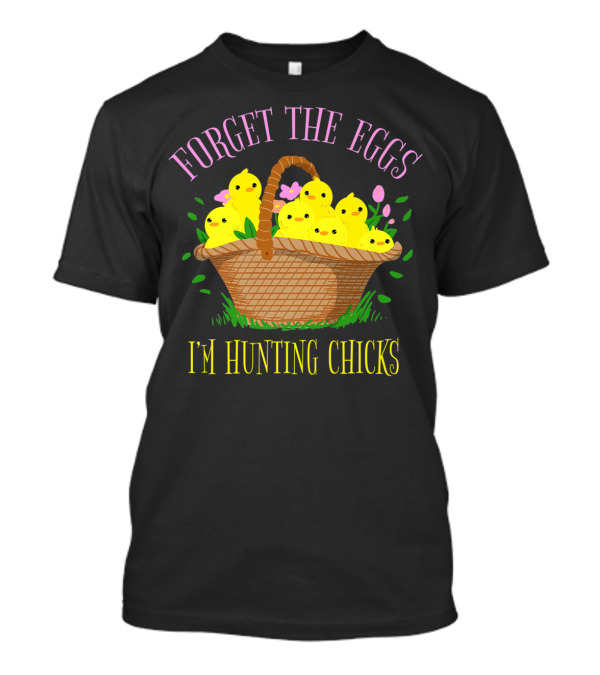 Forget The Eggs I'm Hunting Chicks Easter Basket With Yellow Chicks And Flowers T-Shirt