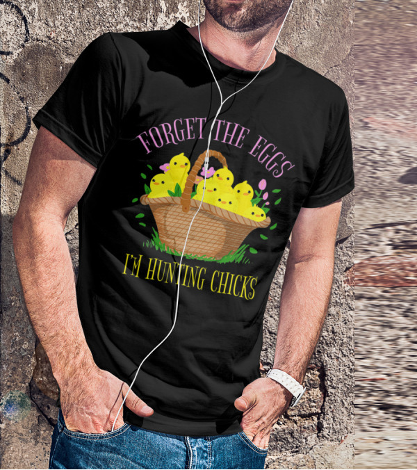 Forget The Eggs I'm Hunting Chicks Easter Basket With Yellow Chicks And Flowers T-Shirt