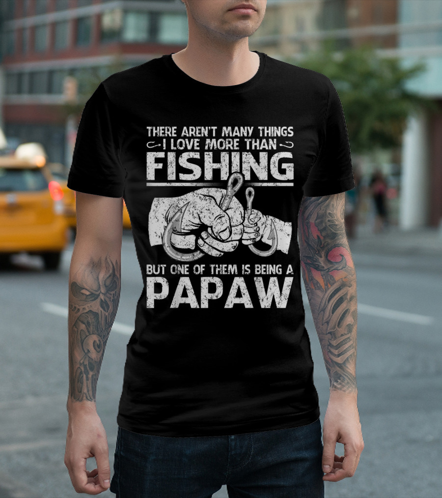 There Aren't Many Things I Love More Than Fishing But One of Them is Being a Papaw T-Shirt
