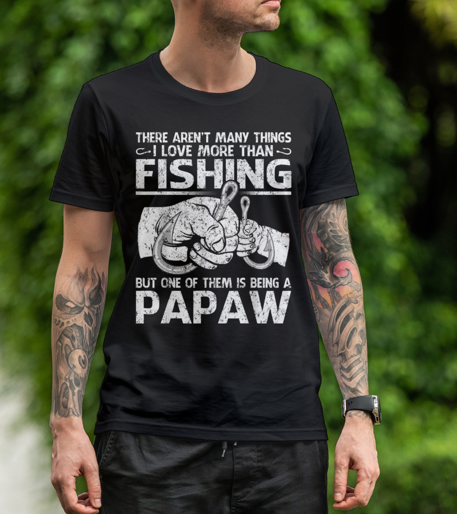 There Aren't Many Things I Love More Than Fishing But One Of Them Is Being A Papaw T-Shirt