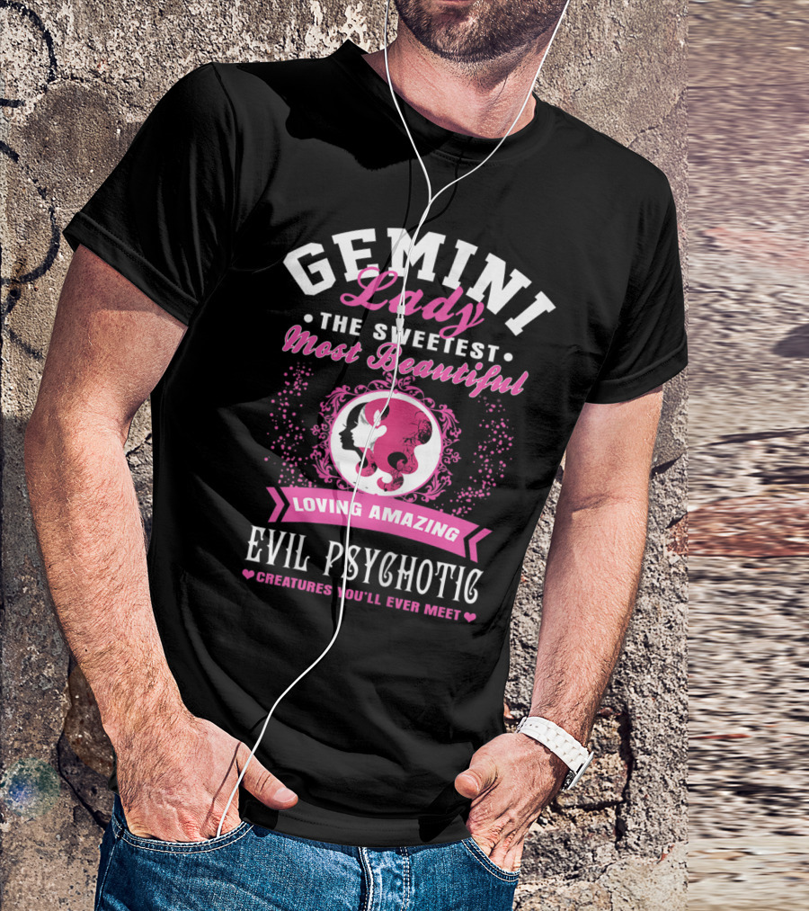 Gemini Lady The Sweetest Most Beautiful Loving Amazing Evil Psychotic Creatures You'll Ever Meet T-Shirt