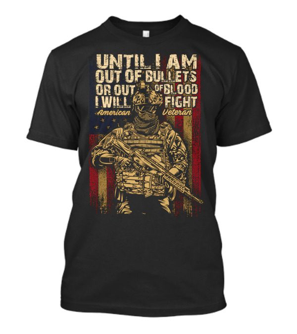 UNTIL I AM OUT OF BULLETS OR OUT OF BLOOD I WILL FIGHT AMERICAN VETERAN T-Shirt