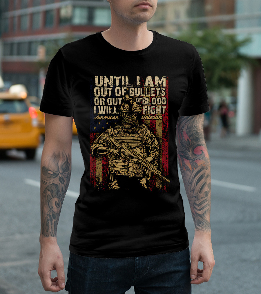 UNTIL I AM OUT OF BULLETS OR OUT OF BLOOD I WILL FIGHT AMERICAN VETERAN T-Shirt