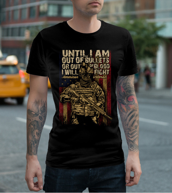 UNTIL I AM OUT OF BULLETS OR OUT OF BLOOD I WILL FIGHT AMERICAN VETERAN T-Shirt