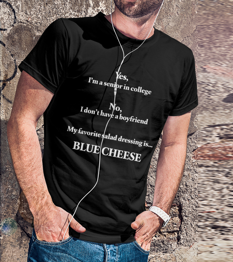 Yes I'm A Senior In College No I Don't Have A Boyfriend My Favorite Salad Dressing Is Blue Cheese T-Shirt