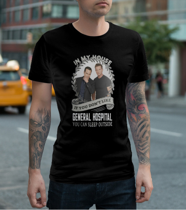 IN MY HOUSE IF YOU DON'T LIKE GENERAL HOSPITAL YOU CAN SLEEP OUTSIDE T-Shirt