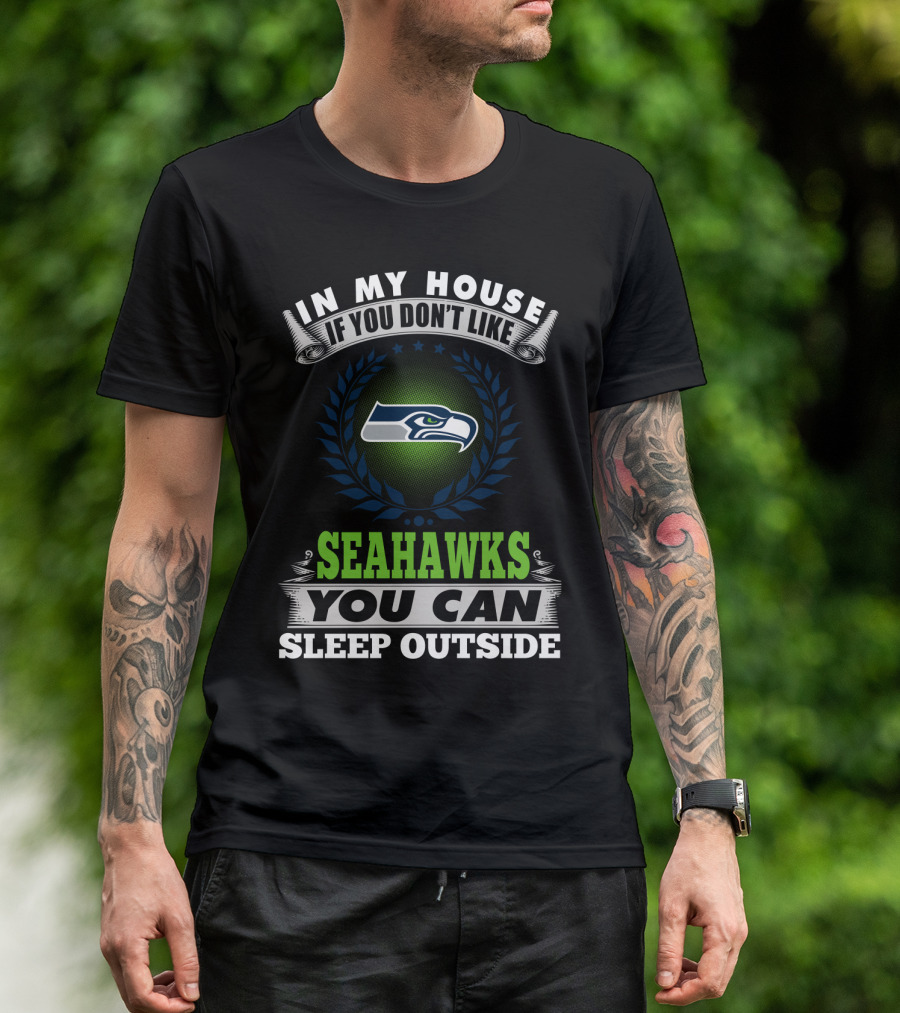 In My House If You Don't Like Seahawks You Can Sleep Outside Seattle Seahawks T-Shirt