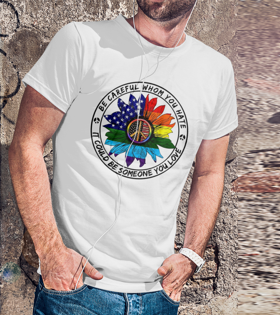 Be Careful Whom You Hate It Could Be Someone You Love Peace Sign American Flag Rainbow Flower T-Shirt