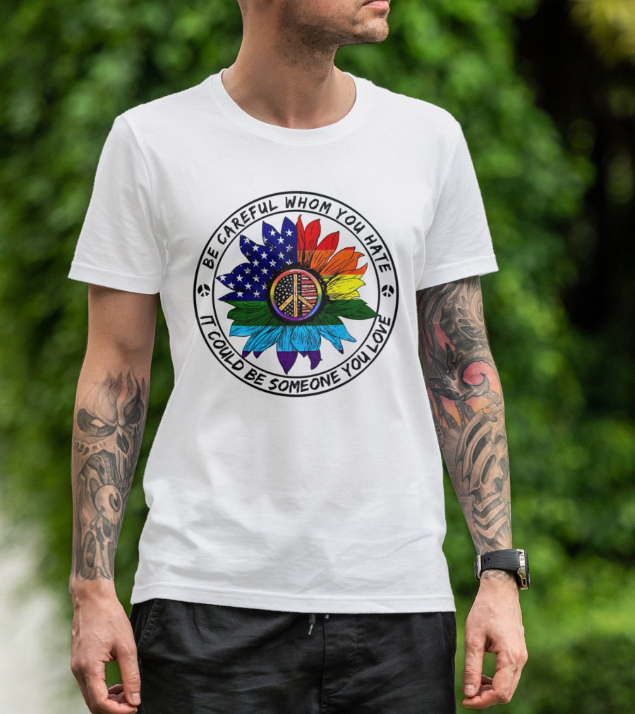 Be Careful Whom You Hate It Could Be Someone You Love Peace Sign American Flag Rainbow Flower T-Shirt