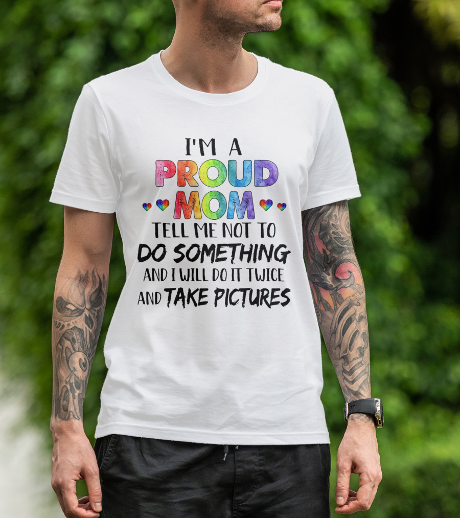 I'm A Proud Mom Tell Me Not To Do Something And I Will Do It Twice And Take Pictures T-Shirt