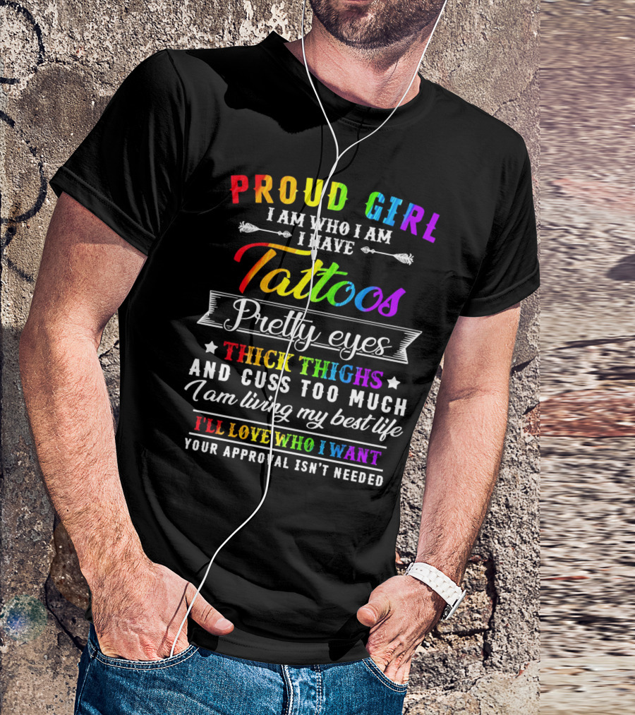 Proud Girl I Am Who I Am I Have Tattoos Pretty Eyes Thick Thighs And Cuss Too Much I Am Living My Best Life I'll Love Who I Want Your Approval Isn't Needed T-Shirt