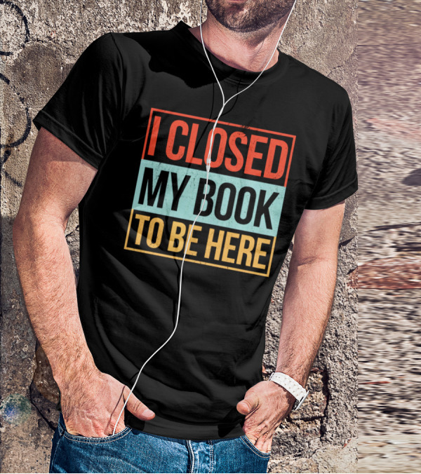 I Closed My Book To Be Here Statement T-Shirt
