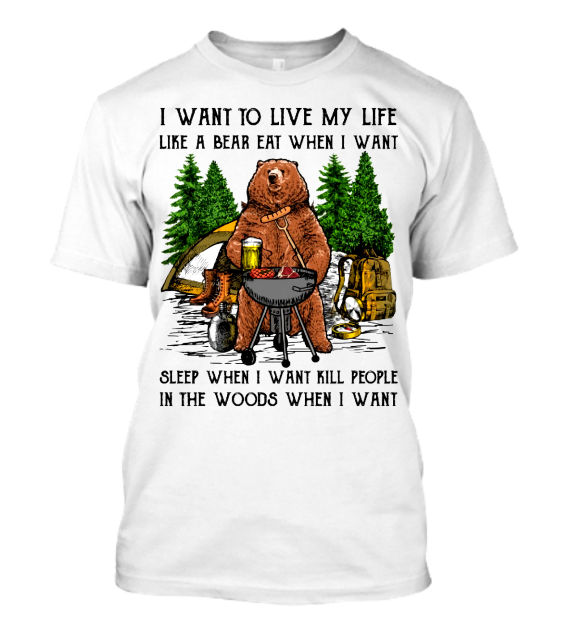 I Want To Live My Life Like A Bear Eat When I Want Sleep When I Want Kill People In The Woods When I Want T-Shirt