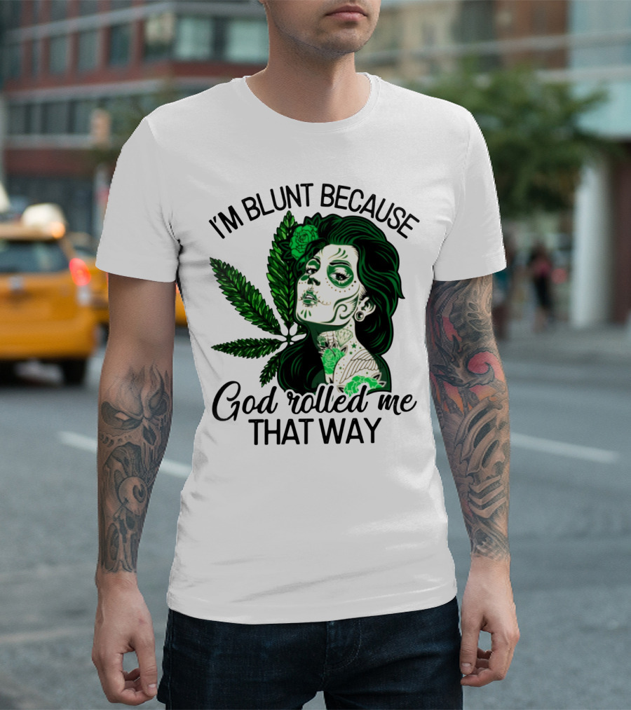 I'm Blunt Because God Rolled Me That Way Sugar Skull Woman with Green Leaf Tattoo T-Shirt