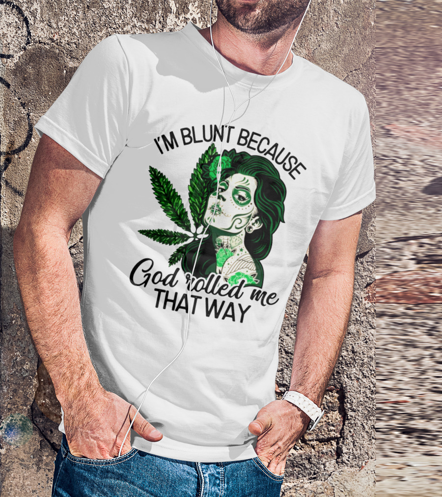 I'm Blunt Because God Rolled Me That Way Sugar Skull Woman With Green Leaf Tattoo T-Shirt