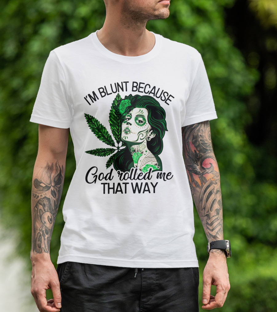 I'm Blunt Because God Rolled Me That Way Sugar Skull Woman With Green Leaf Tattoo T-Shirt