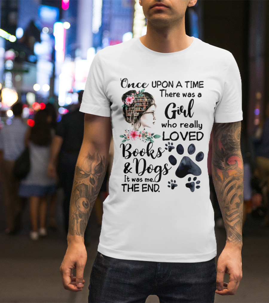 Once Upon A Time There Was A Girl Who Really Loved Books And Dogs It Was Me The End T-Shirt