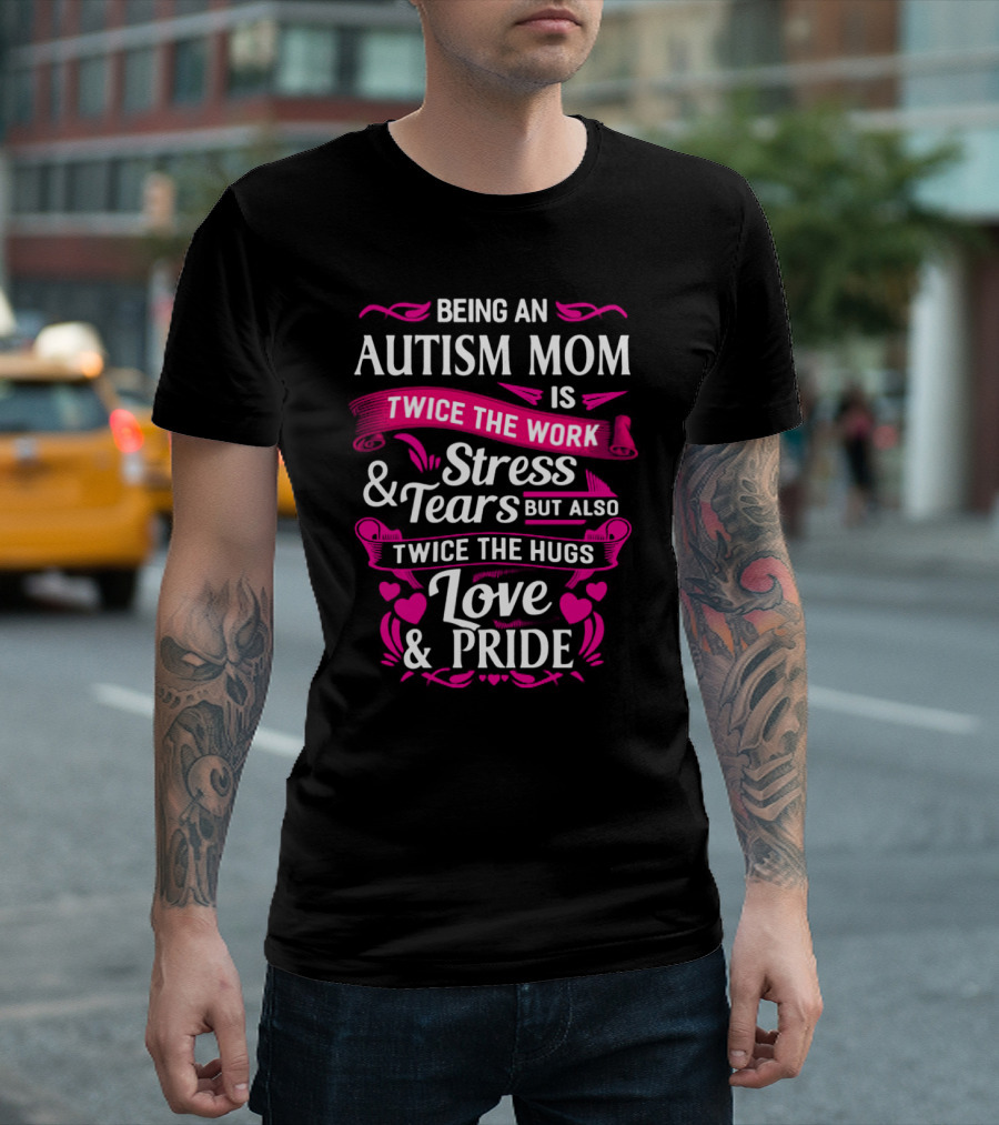 Being An Autism Mom is Twice the Work Stress and Tears but Also Twice the Hugs Love and Pride T-Shirt