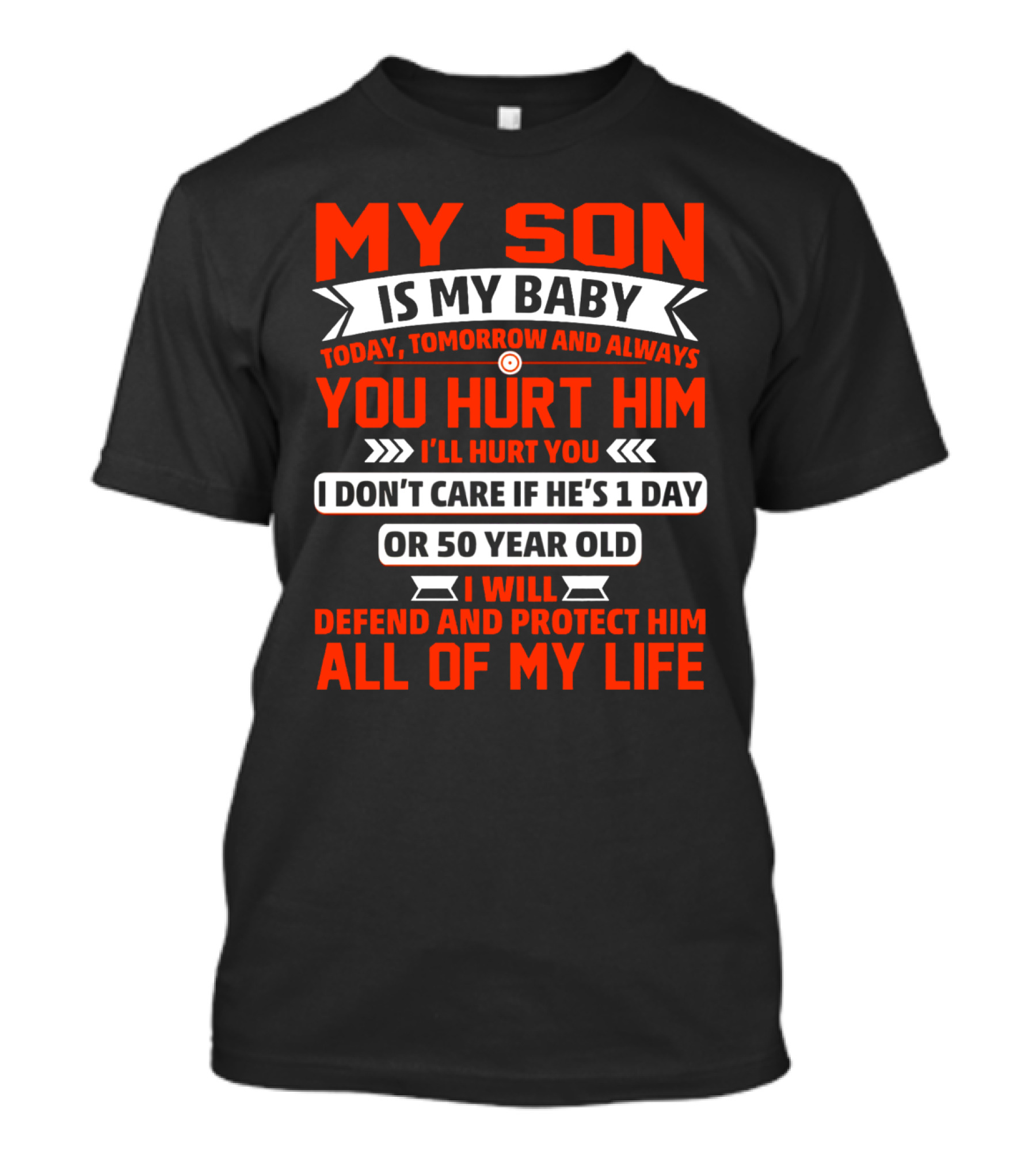 MY SON IS MY BABY TODAY TOMORROW AND ALWAYS YOU HURT HIM I'LL HURT YOU I DON'T CARE IF HE'S 1 DAY OR 50 YEAR OLD I WILL DEFEND AND PROTECT HIM ALL OF MY LIFE T-Shirt