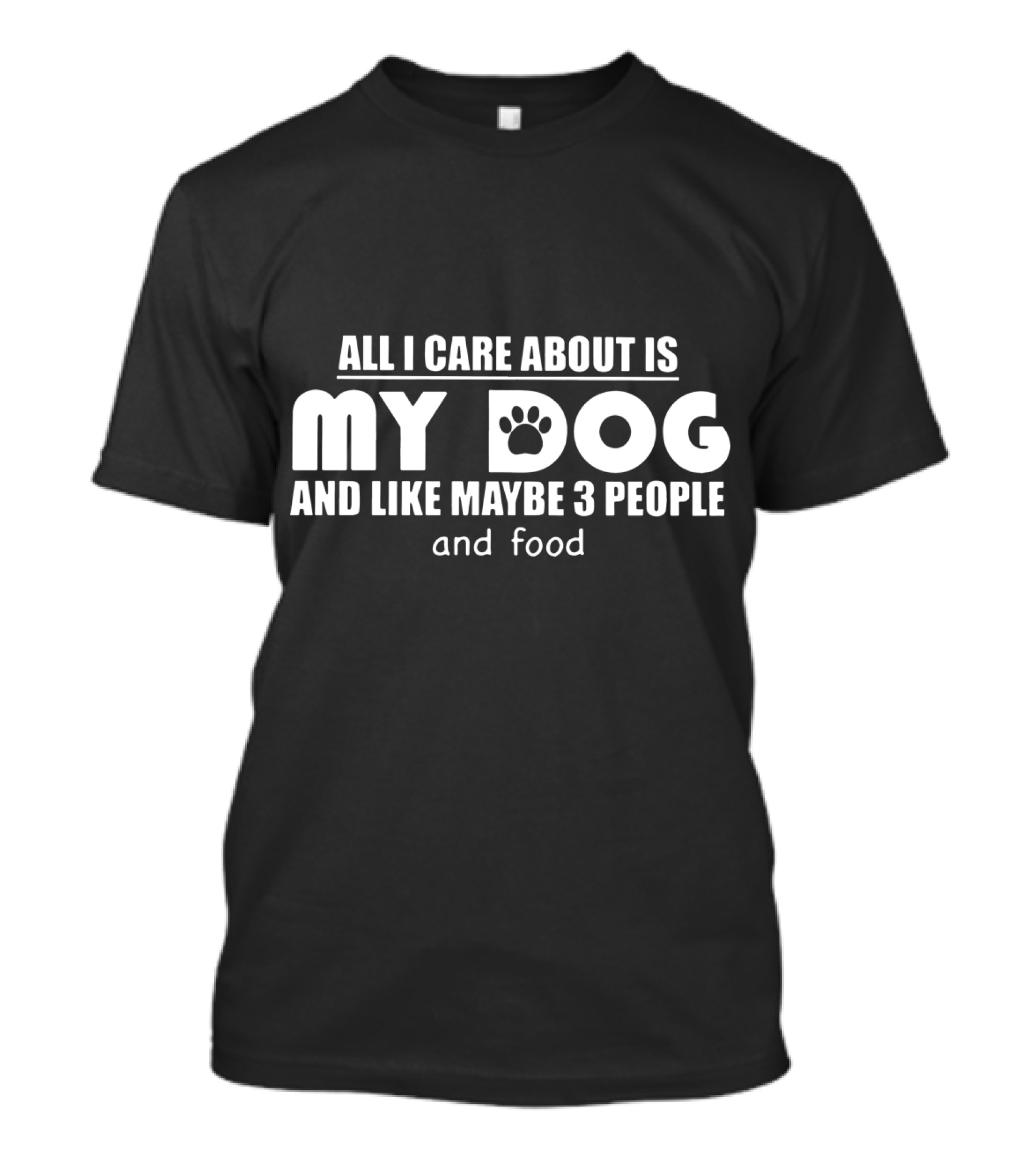 All I Care About Is My Dog And Like Maybe 3 People And Food T-Shirt