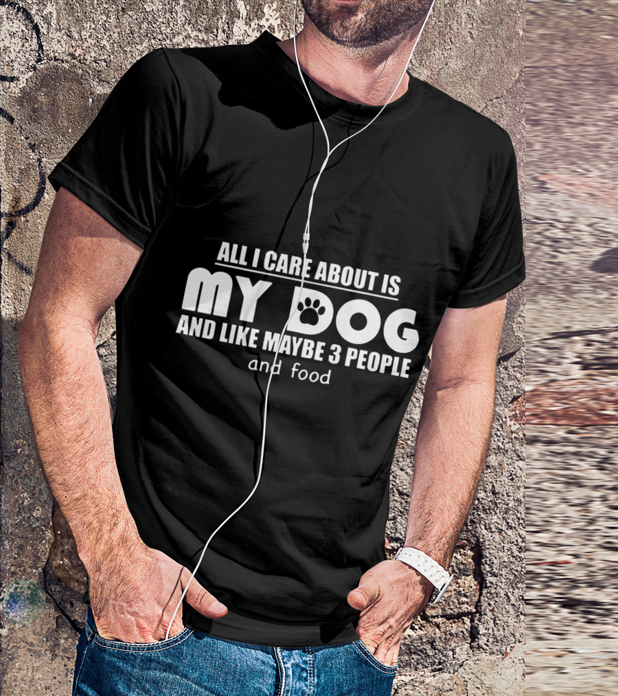 All I Care About Is My Dog And Like Maybe 3 People And Food T-Shirt