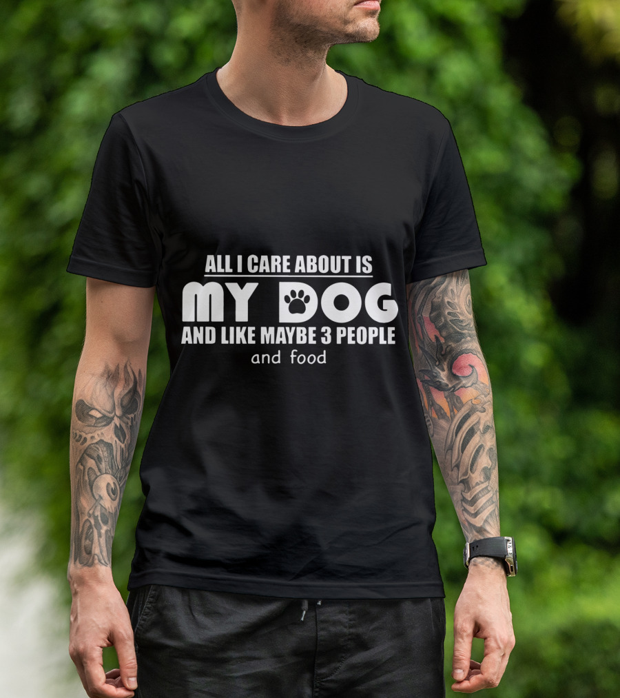 All I Care About Is My Dog And Like Maybe 3 People And Food T-Shirt