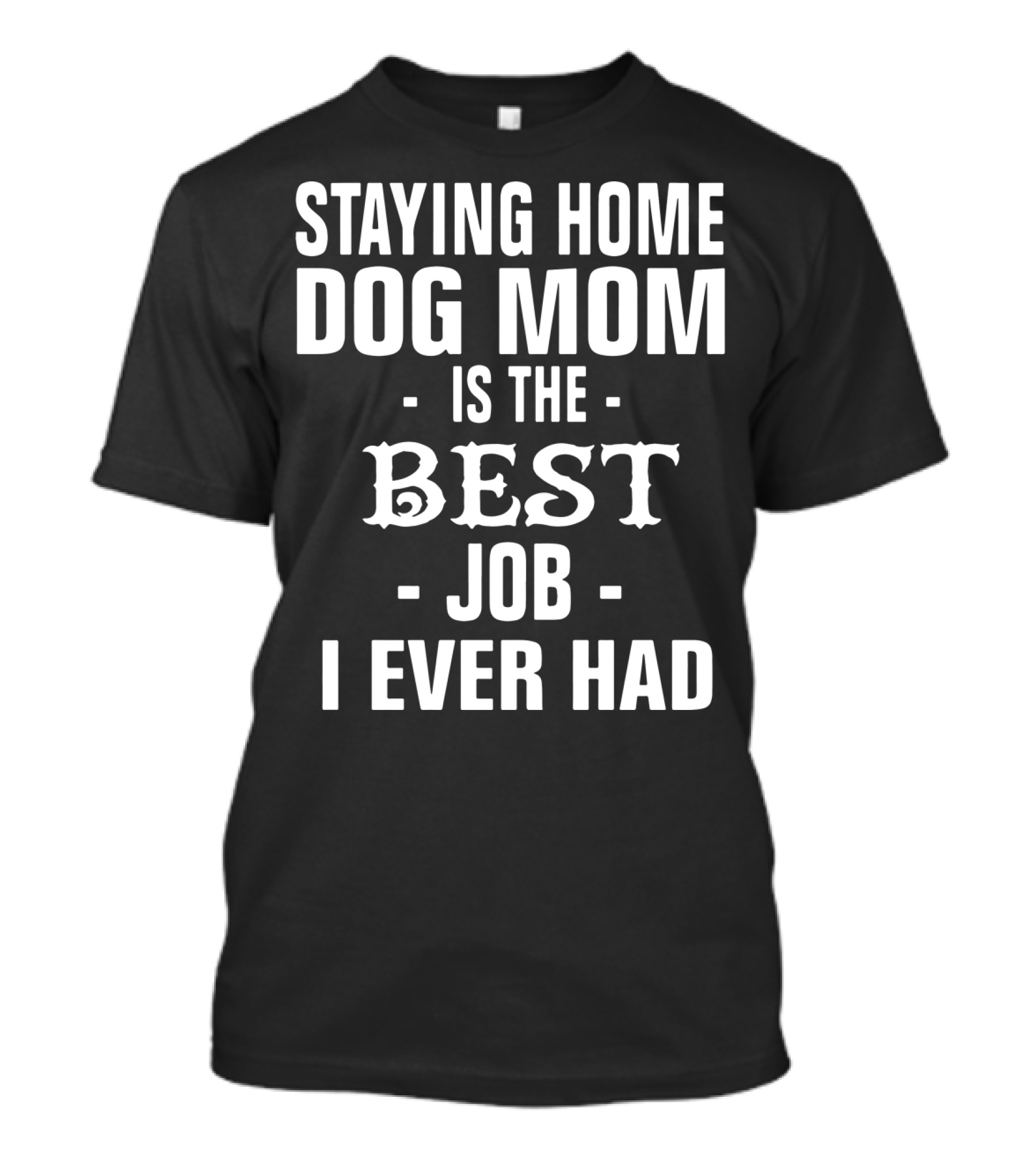 Staying Home Dog Mom Is The Best Job I Ever Had T-Shirt