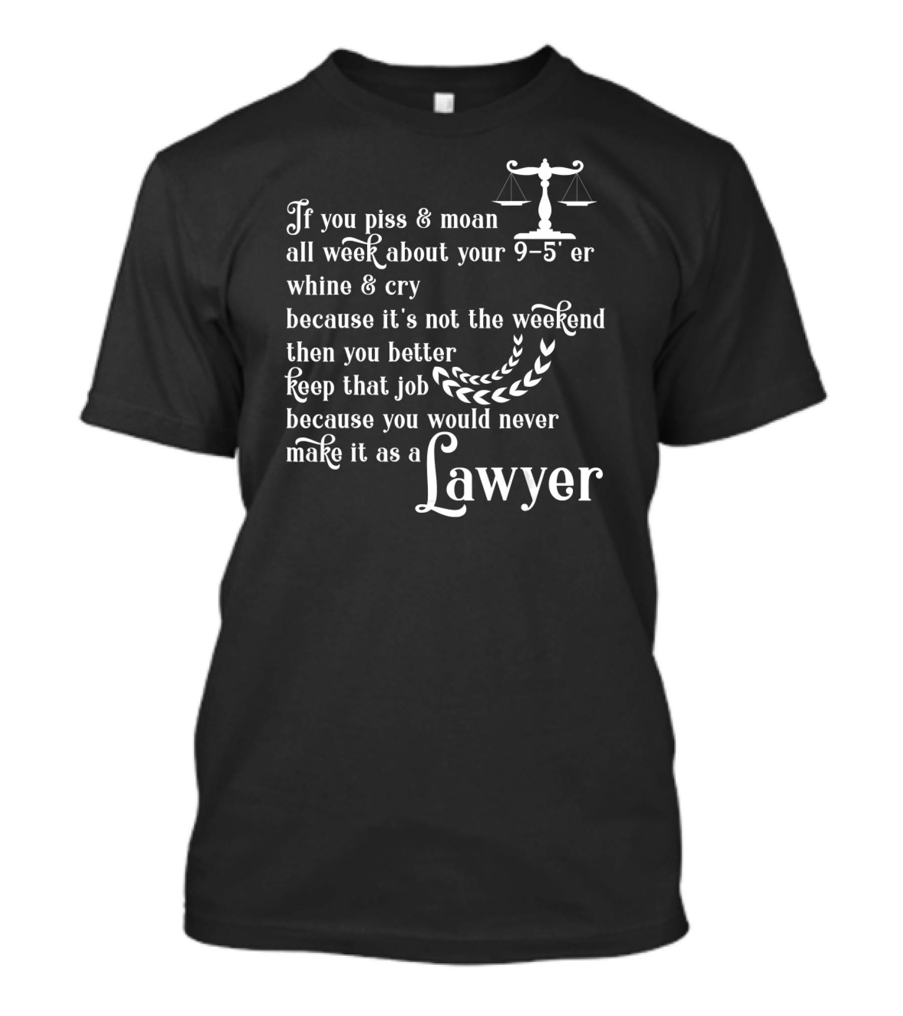 If You Piss And Moan About Your 9-5 Keep That Job Because You Would Never Make It As A Lawyer T-Shirt