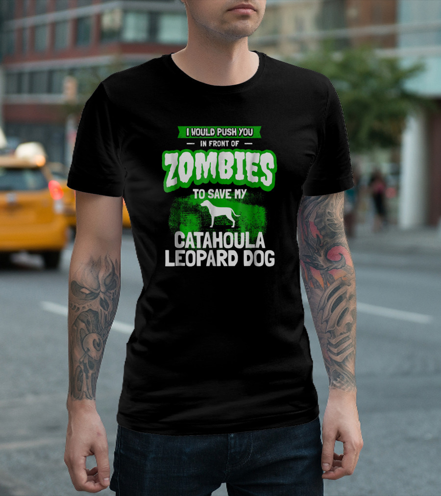 I Would Push You in Front of Zombies to Save My Catahoula Leopard Dog T-Shirt