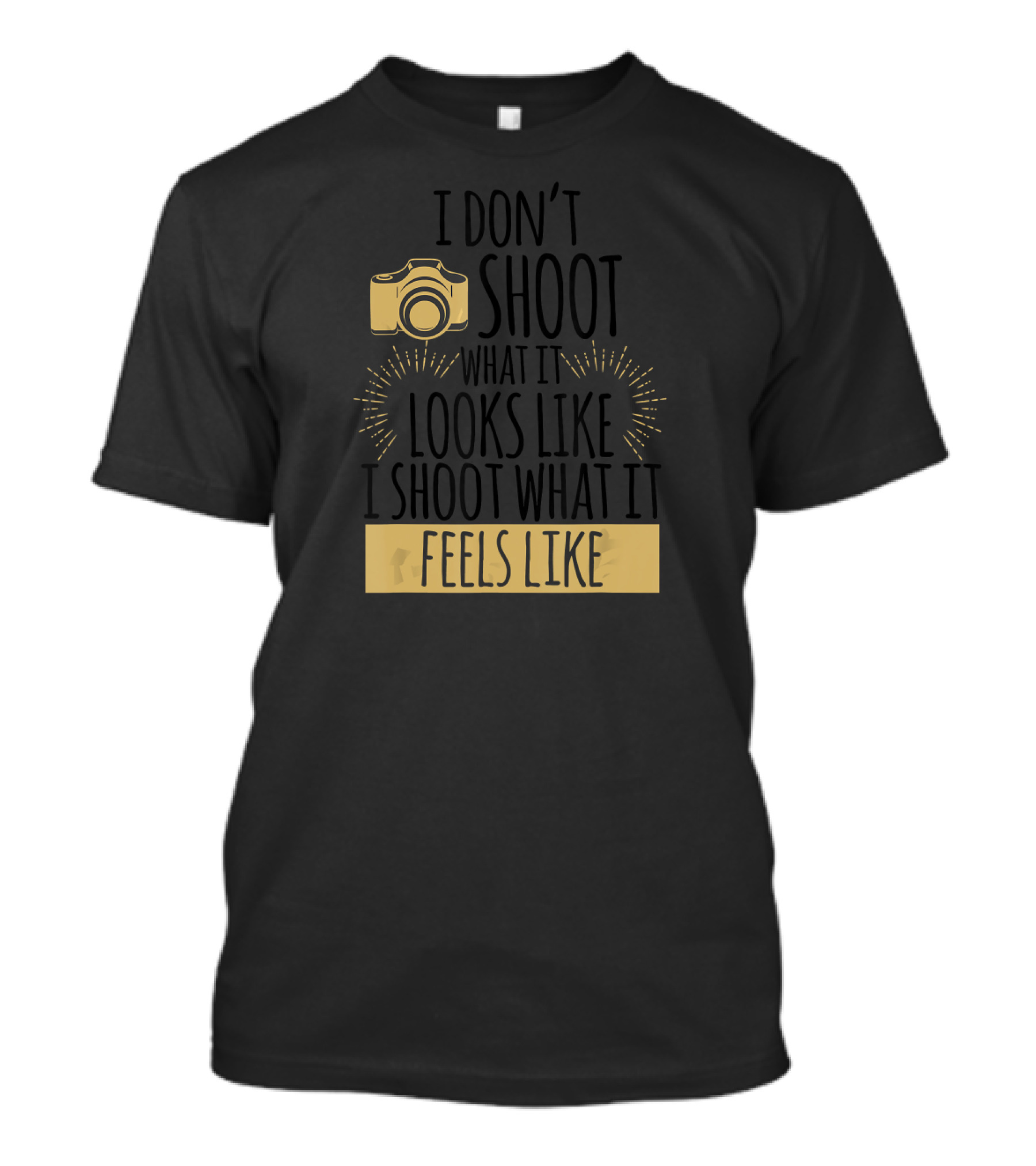 I Don't Shoot What It Looks Like I Shoot What It Feels Like Camera T-Shirt