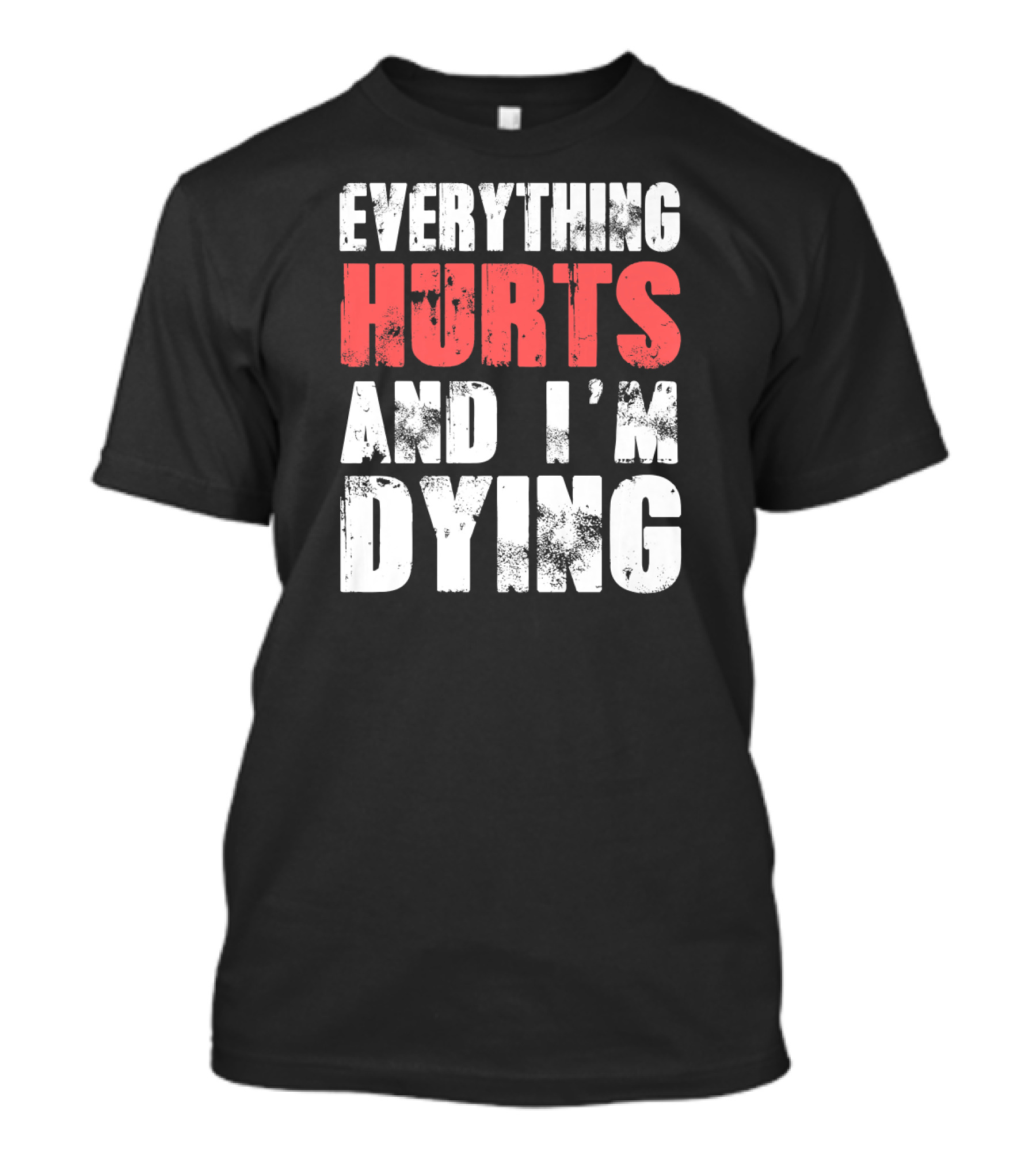 Everything Hurts And I'm Dying Fitness Workout T-Shirt
