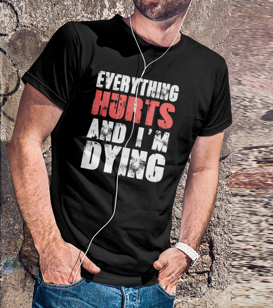 Everything Hurts And I'm Dying Fitness Workout T-Shirt