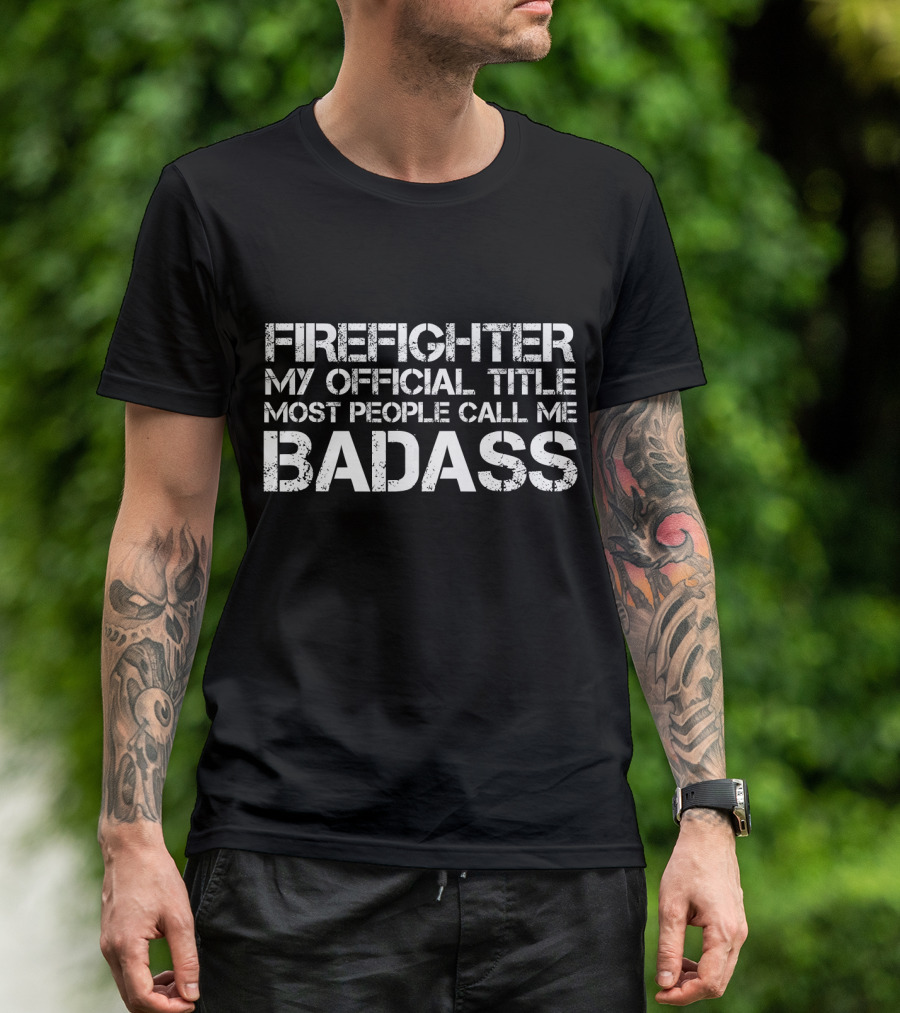 FIRE FIGHTER MY OFFICIAL TITLE MOST PEOPLE CALL ME BADASS T-Shirt
