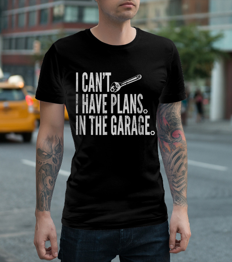 I Can't I Have Plans in the Garage Wrench Mechanic Humor T-Shirt