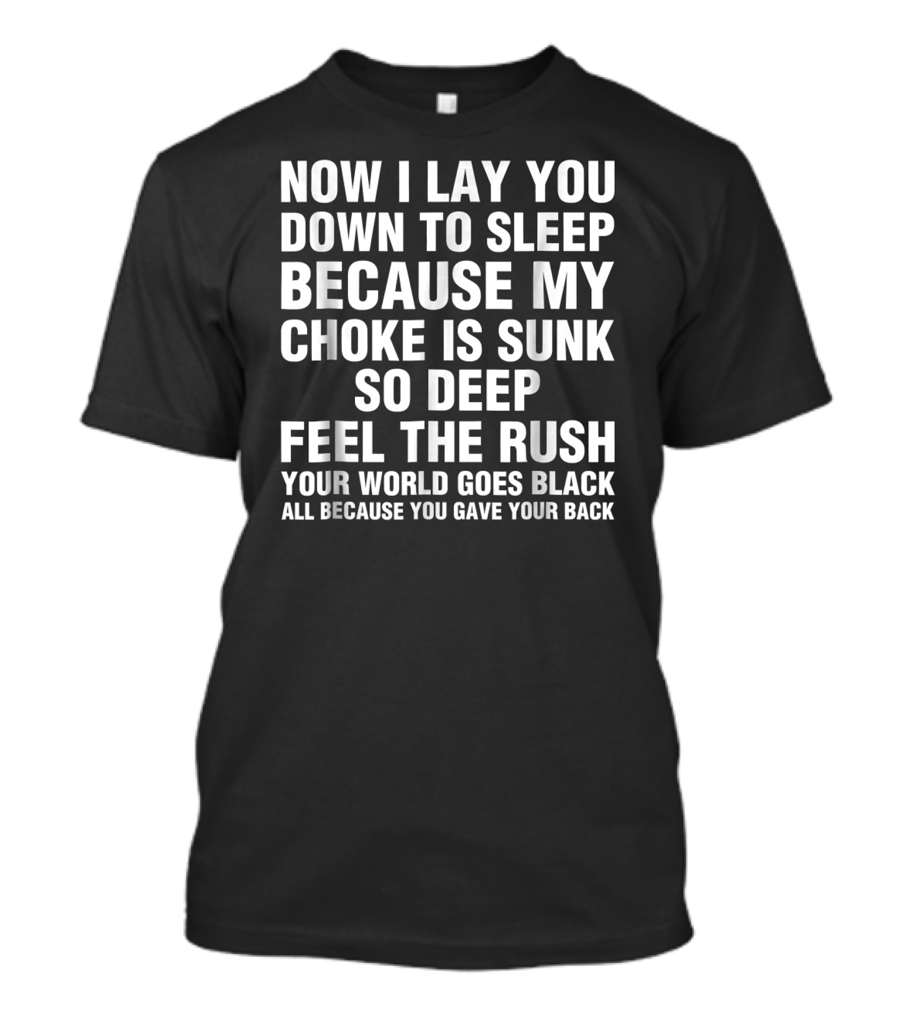 Now I Lay You Down To Sleep Because My Choke Is Sunk So Deep Feel The Rush Your World Goes Black All Because You Gave Your Back Funny Grappler Brazilian Jiu Jitsu Mart T-Shirt