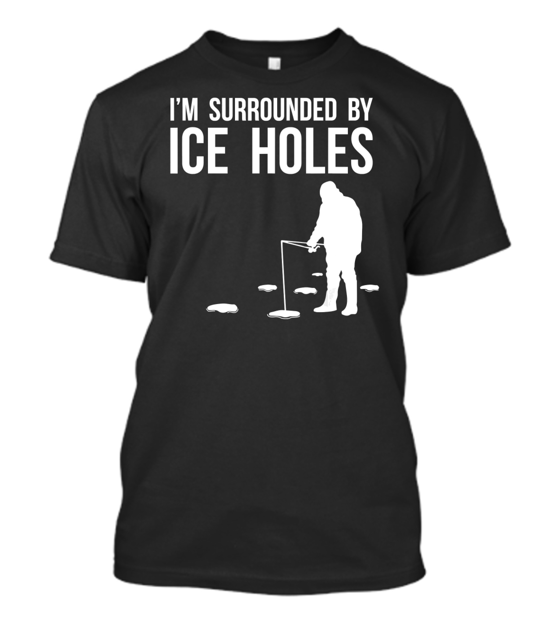 I'm Surrounded By Ice Holes Funny Ice Fishing Design With Fisherman T-Shirt