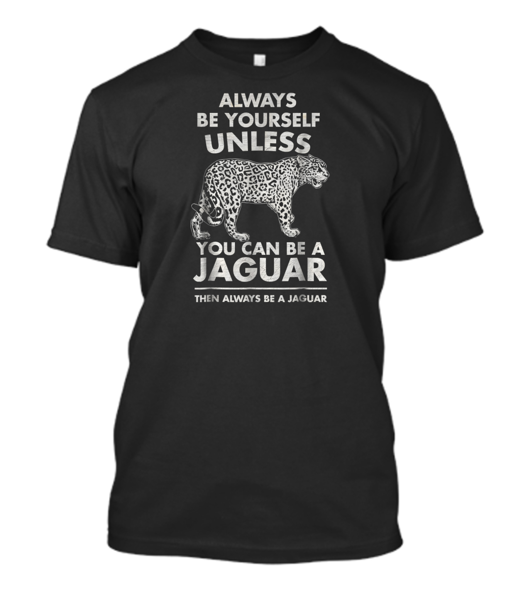 Always Be Yourself Unless You Can Be A Jaguar Always Be A Jaguar T-Shirt