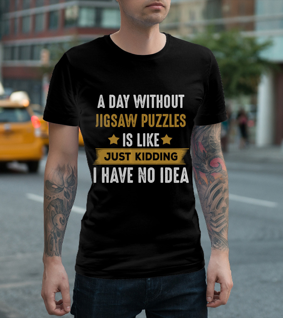 A Day Without Jigsaw Puzzles Just Kidding I Have No Idea T-Shirt