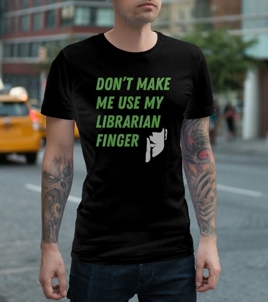 DON'T MAKE ME USE MY LIBRARIAN FINGER T-Shirt